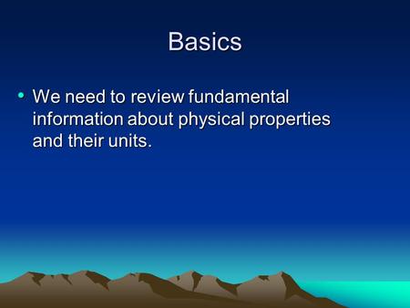 Basics We need to review fundamental information about physical properties and their units. We need to review fundamental information about physical properties.