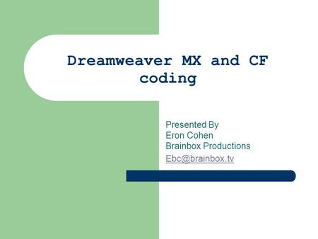 Dreamweaver MX and CF coding Presented By Eron Cohen Brainbox Productions