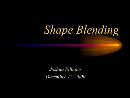 Shape Blending Joshua Filliater December 15, 2000.