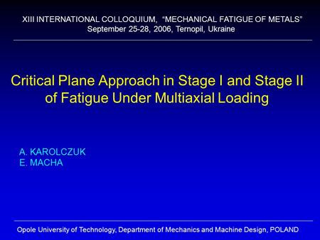 Critical Plane Approach in Stage I and Stage II of Fatigue Under Multiaxial Loading A. KAROLCZUK E. MACHA Opole University of Technology, Department of.