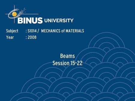 Beams Session 15-22 Subject: S1014 / MECHANICS of MATERIALS Year: 2008.