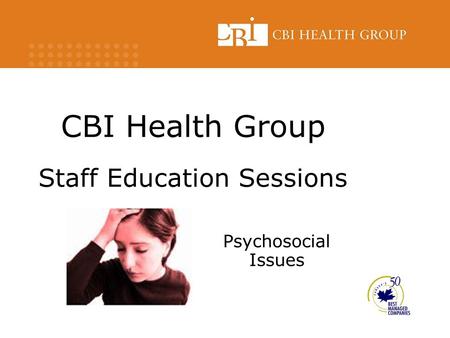 CBI Health Group Staff Education Sessions Psychosocial Issues.
