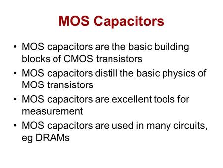 MOS Capacitors MOS capacitors are the basic building blocks of CMOS transistors MOS capacitors distill the basic physics of MOS transistors MOS capacitors.