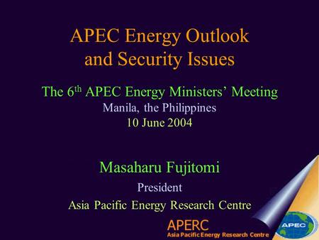 APEC Energy Outlook and Security Issues The 6 th APEC Energy Ministers’ Meeting Manila, the Philippines 10 June 2004 Masaharu Fujitomi President Asia Pacific.