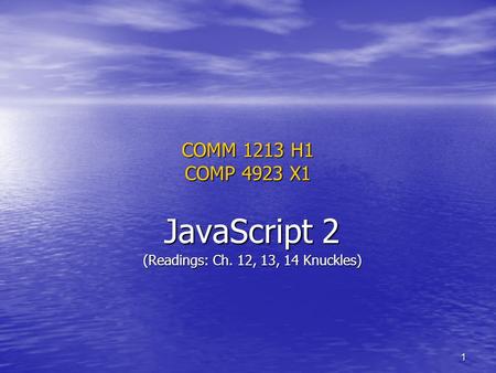 1 COMM 1213 H1 COMP 4923 X1 JavaScript 2 (Readings: Ch. 12, 13, 14 Knuckles)