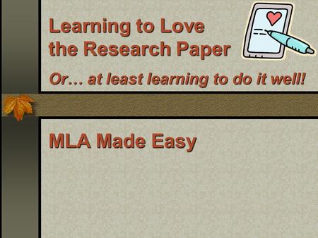 Learning to Love the Research Paper Or … at least learning to do it well! MLA Made Easy.