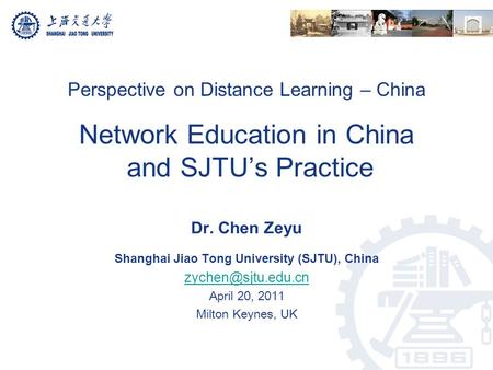 Perspective on Distance Learning – China Network Education in China and SJTU’s Practice Dr. Chen Zeyu Shanghai Jiao Tong University (SJTU), China