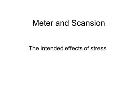 Meter and Scansion The intended effects of stress.