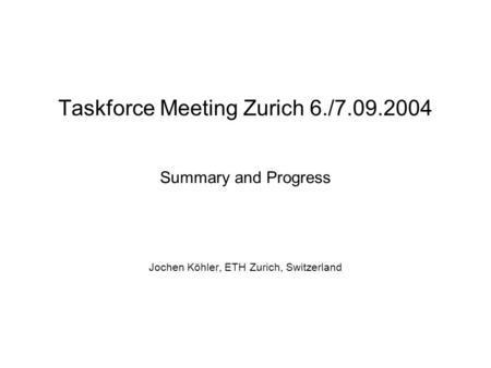 Taskforce Meeting Zurich 6./7.09.2004 Summary and Progress Jochen Köhler, ETH Zurich, Switzerland.