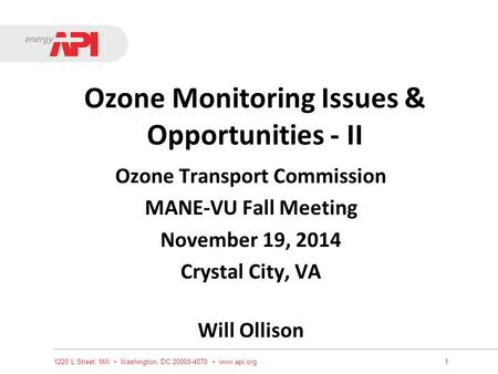 Ozone Monitoring Issues & Opportunities - II Ozone Transport Commission MANE-VU Fall Meeting November 19, 2014 Crystal City, VA Will Ollison 1220 L Street,