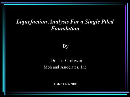 Liquefaction Analysis For a Single Piled Foundation By Dr. Lu Chihwei Moh and Associates, Inc. Date: 11/3/2003.