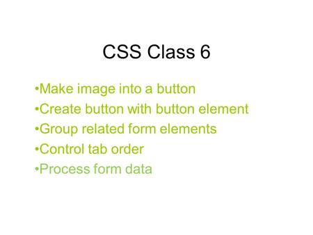 CSS Class 6 Make image into a button Create button with button element Group related form elements Control tab order Process form data.
