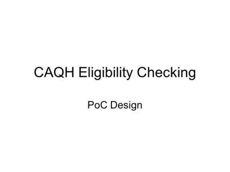 CAQH Eligibility Checking PoC Design. Overview Mini-project to implement a PoC for CAQH Eligibility Use existing tools and components; make as lightweight.