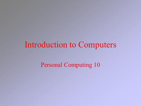 Introduction to Computers Personal Computing 10. What is a computer? Electronic device Performs instructions in a program Performs four functions –Accepts.