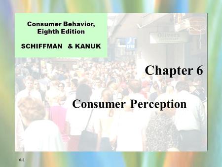 6-1 Chapter 6 Consumer Behavior, Eighth Edition Consumer Behavior, Eighth Edition SCHIFFMAN & KANUK Consumer Perception.