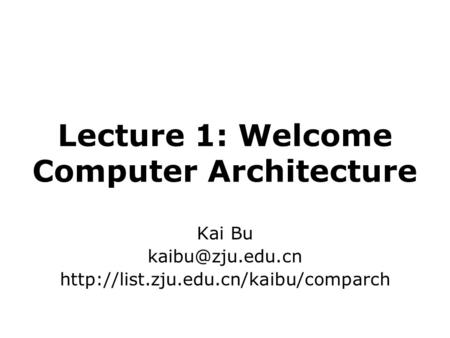 Lecture 1: Welcome Computer Architecture Kai Bu