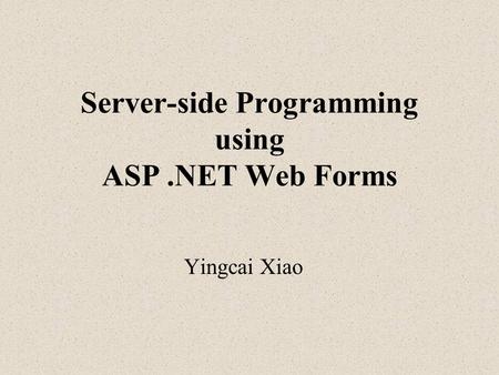 Server-side Programming using ASP.NET Web Forms Yingcai Xiao.