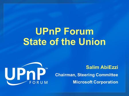 UPnP Forum State of the Union Salim AbiEzzi Chairman, Steering Committee Microsoft Corporation.