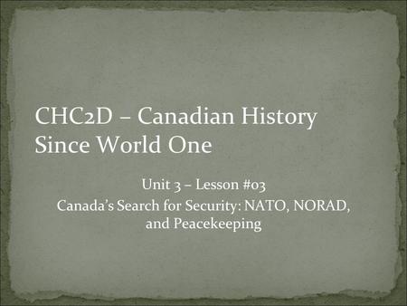 CHC2D – Canadian History Since World One Unit 3 – Lesson #03 Canada’s Search for Security: NATO, NORAD, and Peacekeeping.