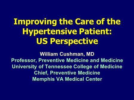 Improving the Care of the Hypertensive Patient: US Perspective William Cushman, MD Professor, Preventive Medicine and Medicine University of Tennessee.