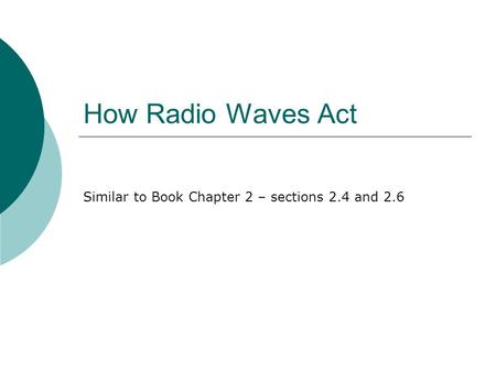 How Radio Waves Act Similar to Book Chapter 2 – sections 2.4 and 2.6.