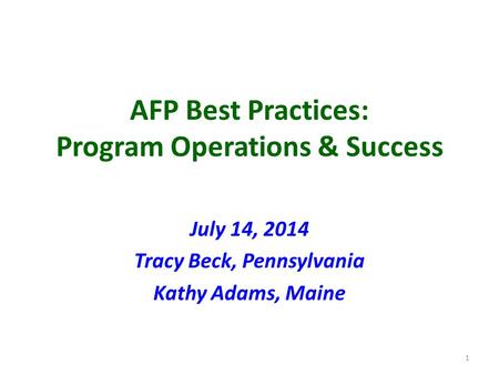 AFP Best Practices: Program Operations & Success July 14, 2014 Tracy Beck, Pennsylvania Kathy Adams, Maine 1.