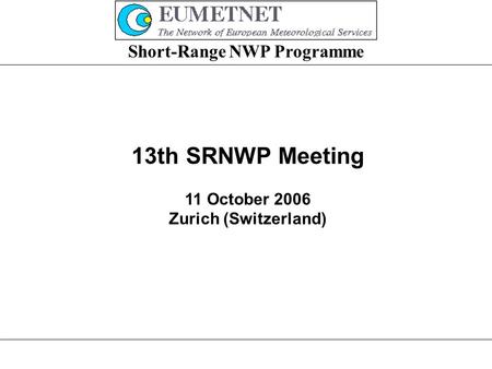 Short-Range NWP Programme 13th SRNWP Meeting 11 October 2006 Zurich (Switzerland)