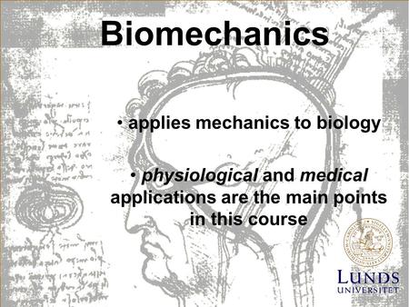 Biomechanics applies mechanics to biology physiological and medical applications are the main points in this course.