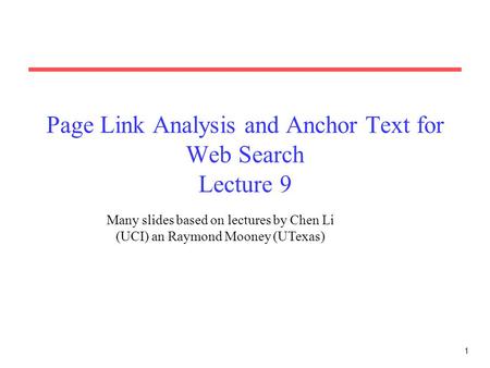 1 Page Link Analysis and Anchor Text for Web Search Lecture 9 Many slides based on lectures by Chen Li (UCI) an Raymond Mooney (UTexas)