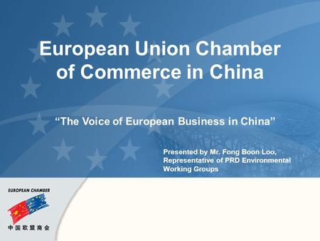 European Union Chamber of Commerce in China “The Voice of European Business in China” Presented by Mr. Fong Boon Loo, Representative of PRD Environmental.