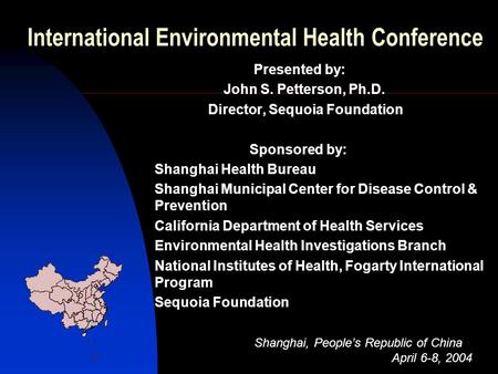 International Environmental Health Conference Presented by: John S. Petterson, Ph.D. Director, Sequoia Foundation Sponsored by: Shanghai Health Bureau.