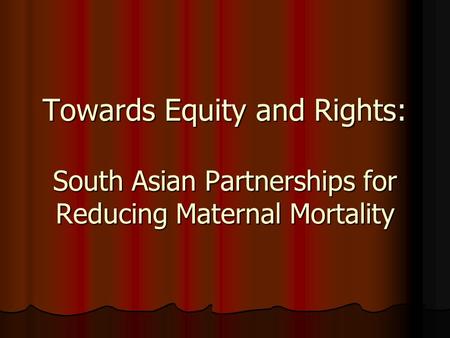 Towards Equity and Rights: South Asian Partnerships for Reducing Maternal Mortality.