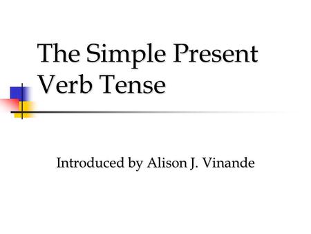 The Simple Present Verb Tense Introduced by Alison J. Vinande.