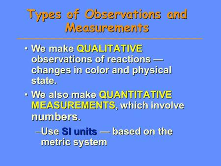 Types of Observations and Measurements We make QUALITATIVE observations of reactions — changes in color and physical state.We make QUALITATIVE observations.