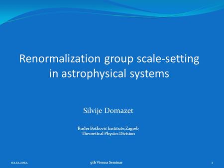 Renormalization group scale-setting in astrophysical systems Silvije Domazet Ru đ er Bošković Institute,Zagreb Theoretical Physics Division 02.12.2012.9th.