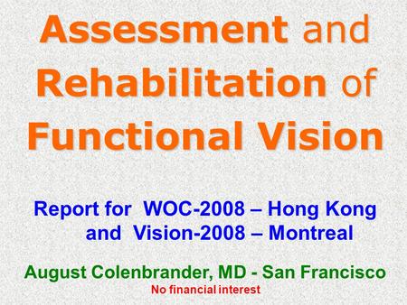 Assessment and Rehabilitation of Functional Vision Report for WOC-2008 – Hong Kong and Vision-2008 – Montreal August Colenbrander, MD - San Francisco No.