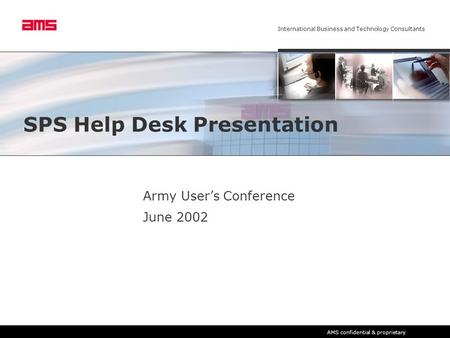 International Business and Technology Consultants AMS confidential & proprietary SPS Help Desk Presentation Army User’s Conference June 2002.