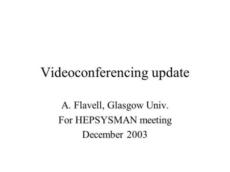 Videoconferencing update A. Flavell, Glasgow Univ. For HEPSYSMAN meeting December 2003.