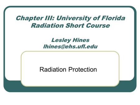 Chapter III: University of Florida Radiation Short Course  Lesley Hines