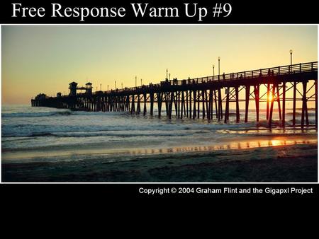 Free Response Warm Up #9 Copyright © 2004 Graham Flint and the Gigapxl Project.