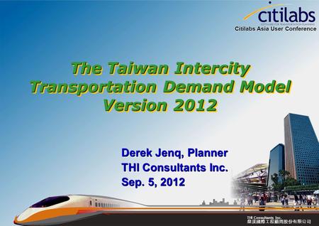 鼎漢國際工程顧問股份有限公司 THI Consultants Inc. The Taiwan Intercity Transportation Demand Model Version 2012 Derek Jenq, Planner THI Consultants Inc. Sep. 5, 2012.