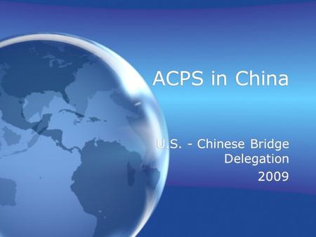 ACPS in China U.S. - Chinese Bridge Delegation 2009 U.S. - Chinese Bridge Delegation 2009.