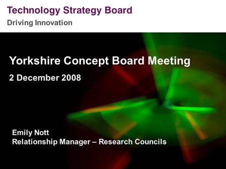Driving Innovation Yorkshire Concept Board Meeting 2 December 2008 Emily Nott Relationship Manager – Research Councils.