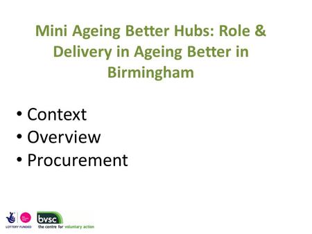 Mini Ageing Better Hubs: Role & Delivery in Ageing Better in Birmingham Context Overview Procurement.