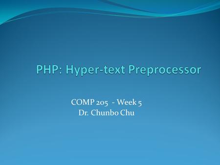 COMP 205 - Week 5 Dr. Chunbo Chu. Agenda 1. Brief History of PHP 2. Basics 3. Advanced.