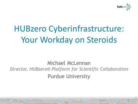 HUBzero Cyberinfrastructure: Your Workday on Steroids Michael McLennan Director, HUBzero® Platform for Scientific Collaboration Purdue University 1.