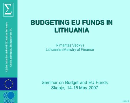 © OECD A joint initiative of the OECD and the European Union, principally financed by the EU BUDGETING EU FUNDS IN LITHUANIA Rimantas Veckys Lithuanian.