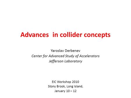Advances in collider concepts Yaroslav Derbenev Center for Advanced Study of Accelerators Jefferson Laboratory EIC Workshop 2010 Stony Brook, Long Island,