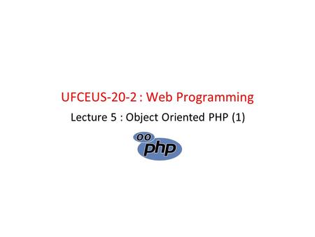 UFCEUS-20-2 : Web Programming Lecture 5 : Object Oriented PHP (1)