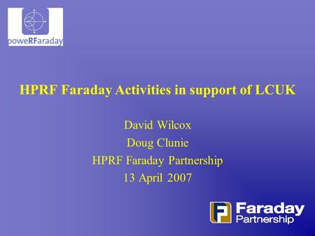 HPRF Faraday Activities in support of LCUK David Wilcox Doug Clunie HPRF Faraday Partnership 13 April 2007.
